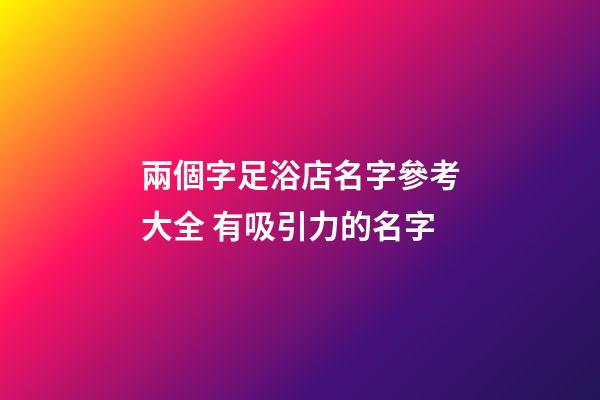 兩個字足浴店名字參考大全 有吸引力的名字-第1張-店鋪起名-玄機派